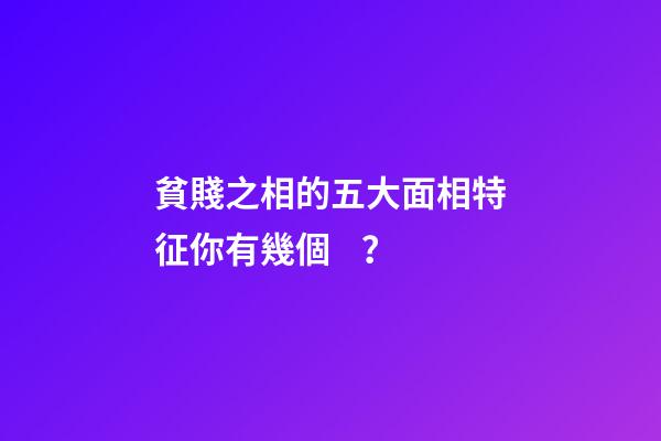 貧賤之相的五大面相特征你有幾個？